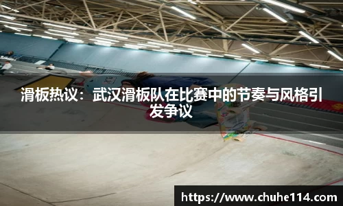 滑板热议：武汉滑板队在比赛中的节奏与风格引发争议