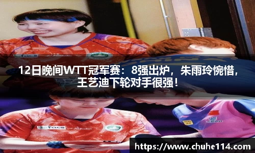 12日晚间WTT冠军赛：8强出炉，朱雨玲惋惜，王艺迪下轮对手很强！