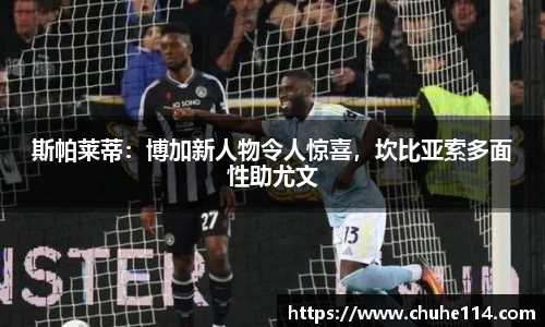 斯帕莱蒂：博加新人物令人惊喜，坎比亚索多面性助尤文