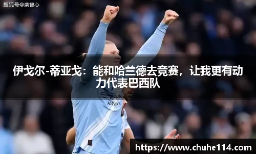 伊戈尔-蒂亚戈：能和哈兰德去竞赛，让我更有动力代表巴西队